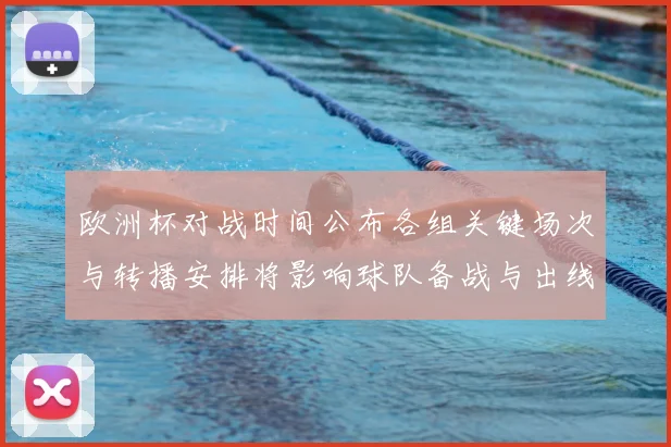 欧洲杯对战时间公布各组关键场次与转播安排将影响球队备战与出线形势