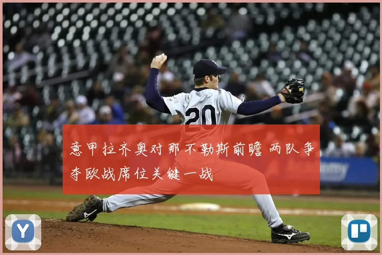 意甲拉齐奥对那不勒斯前瞻 两队争夺欧战席位关键一战