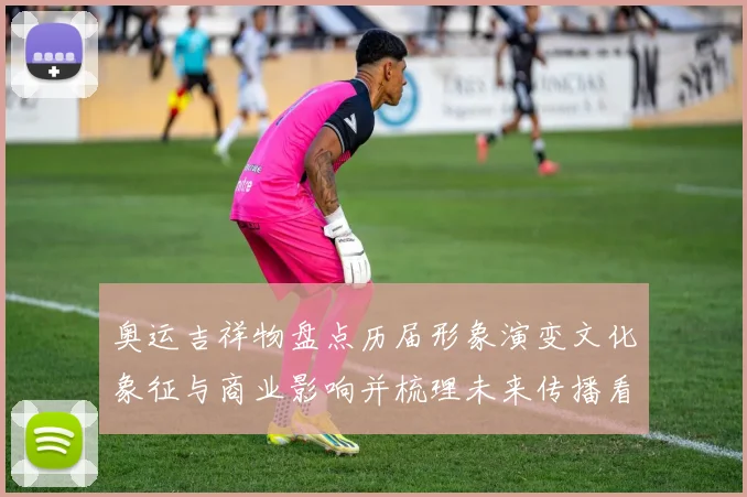 奥运吉祥物盘点历届形象演变文化象征与商业影响并梳理未来传播看点