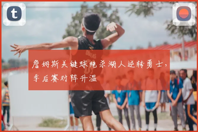 詹姆斯关键球绝杀湖人逆转勇士，季后赛对阵升温