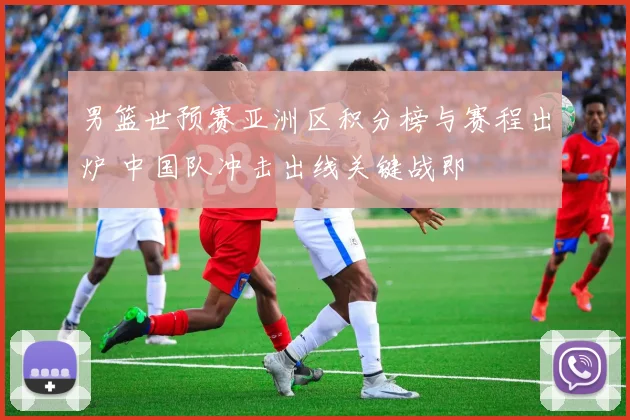 男篮世预赛亚洲区积分榜与赛程出炉 中国队冲击出线关键战即