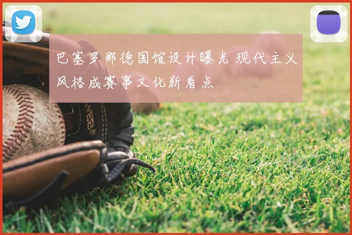 巴塞罗那德国馆设计曝光 现代主义风格成赛事文化新看点