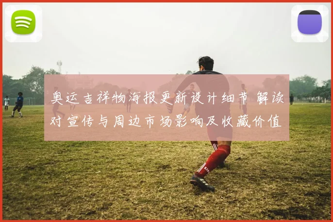 奥运吉祥物海报更新设计细节 解读对宣传与周边市场影响及收藏价值