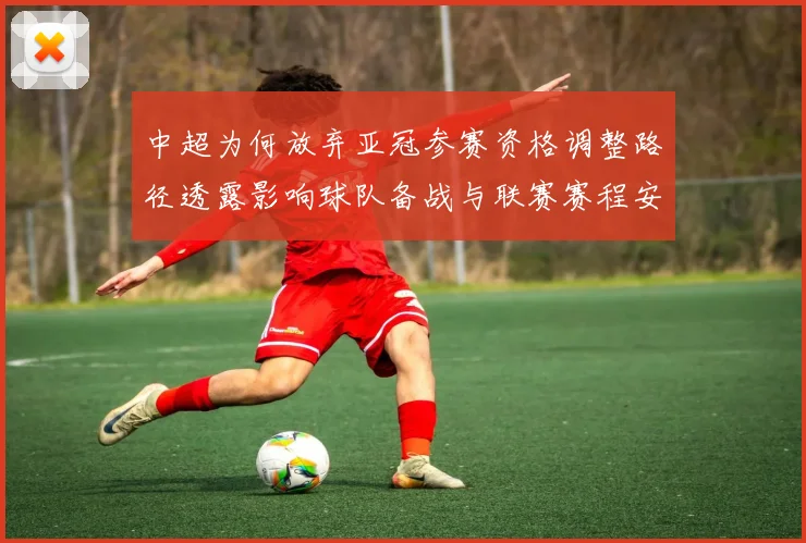 中超为何放弃亚冠参赛资格调整路径透露影响球队备战与联赛赛程安排