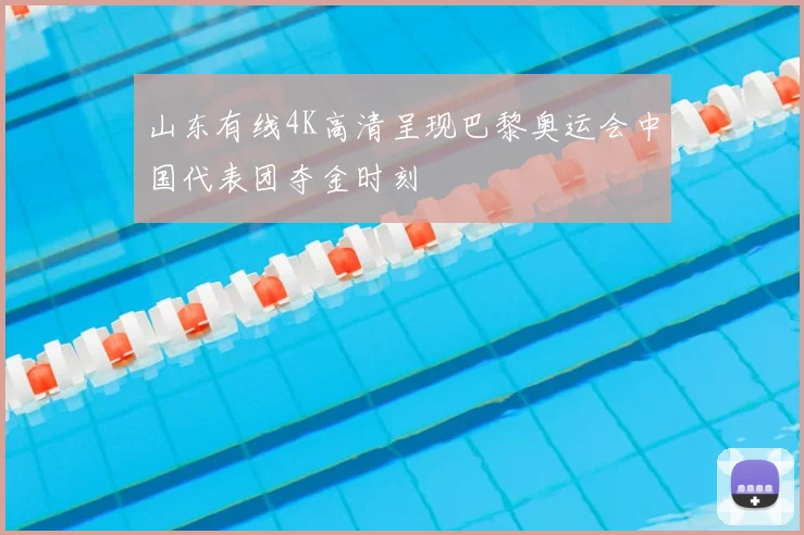 山东有线4K高清呈现巴黎奥运会中国代表团夺金时刻