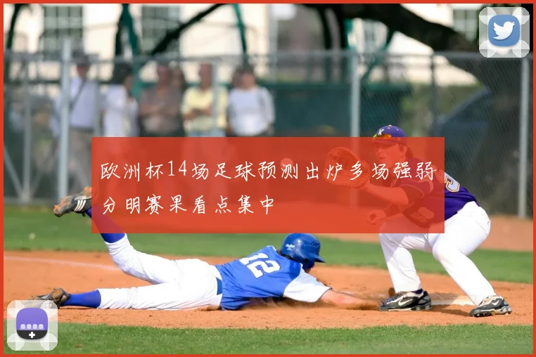 欧洲杯14场足球预测出炉多场强弱分明赛果看点集中