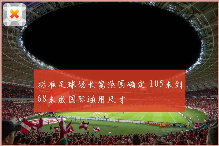 标准足球场长宽范围确定 105米到68米成国际通用尺寸