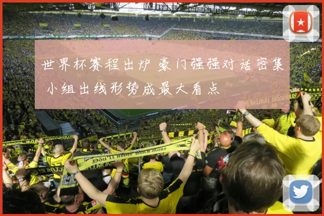 世界杯赛程出炉 豪门强强对话密集 小组出线形势成最大看点