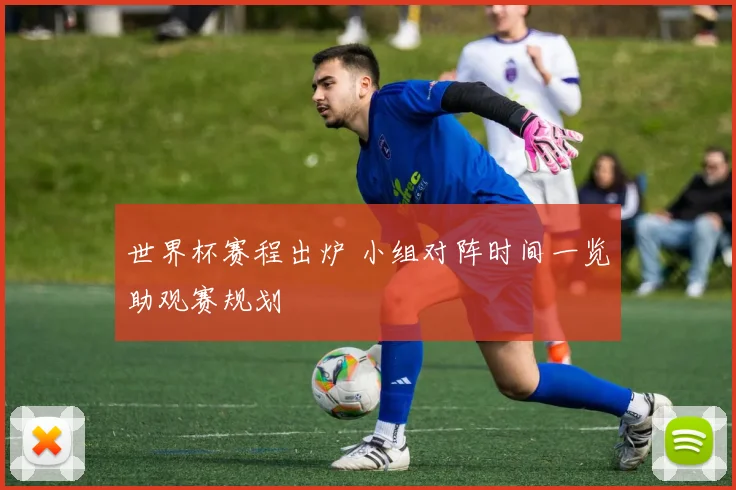 世界杯赛程出炉 小组对阵时间一览助观赛规划