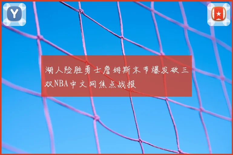 湖人险胜勇士詹姆斯末节爆发砍三双NBA中文网焦点战报