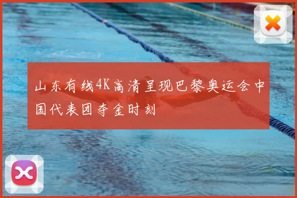 山东有线4K高清呈现巴黎奥运会中国代表团夺金时刻