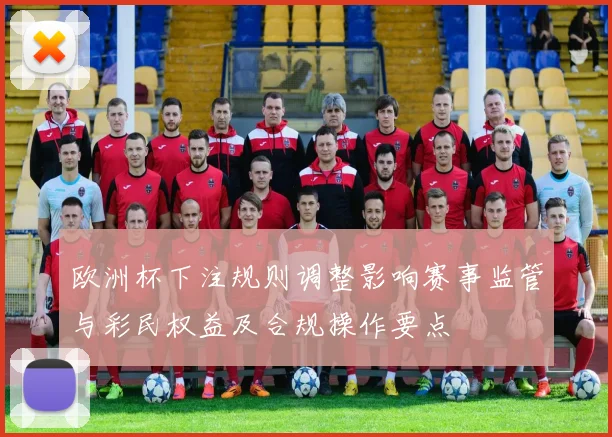 欧洲杯下注规则调整影响赛事监管与彩民权益及合规操作要点