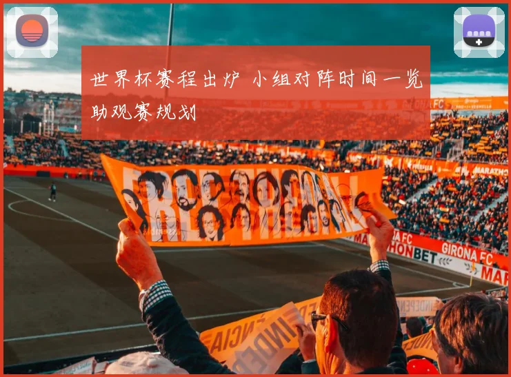 世界杯赛程出炉 小组对阵时间一览助观赛规划
