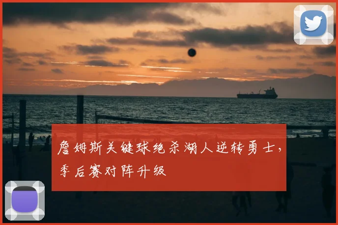 詹姆斯关键球绝杀湖人逆转勇士,季后赛对阵升级