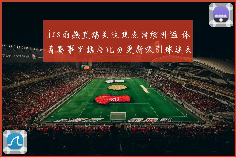 jrs雨燕直播关注焦点持续升温 体育赛事直播与比分更新吸引球迷关注